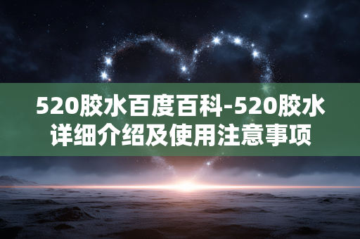 520胶水百度百科-520胶水详细介绍及使用注意事项 520胶水百度百科-520胶水详细介绍及使用注意事项