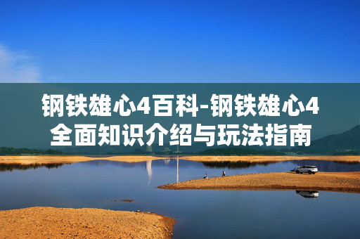 钢铁雄心4百科-钢铁雄心4全面知识介绍与玩法指南 钢铁雄心4百科-钢铁雄心4全面知识介绍与玩法指南