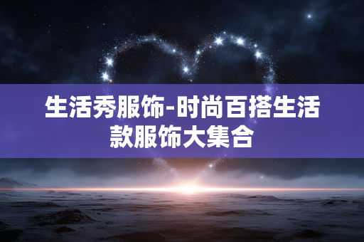 生活秀服饰-时尚百搭生活款服饰大集合