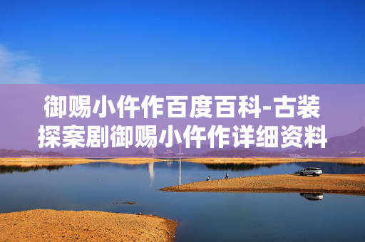御赐小仵作百度百科-古装探案剧御赐小仵作详细资料解读 御赐小仵作百度百科-古装探案剧御赐小仵作详细资料解读