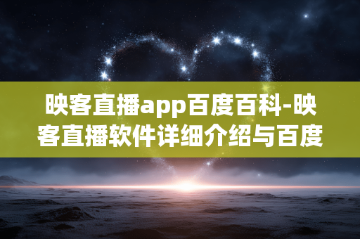 映客直播app百度百科-映客直播软件详细介绍与百度百科解读 映客直播app百度百科-映客直播软件详细介绍与百度百科解读