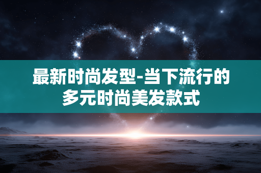 最新时尚发型-当下流行的多元时尚美发款式 最新时尚发型-当下流行的多元时尚美发款式