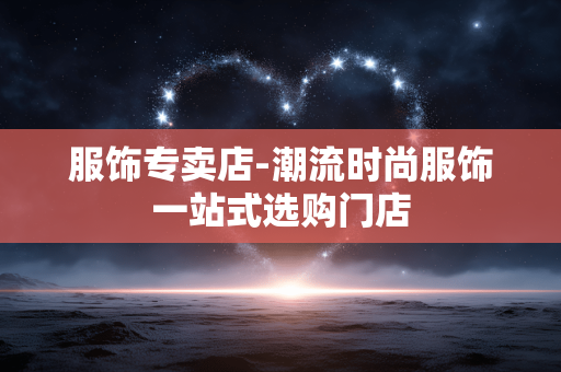 服饰专卖店-潮流时尚服饰一站式选购门店 服饰专卖店-潮流时尚服饰一站式选购门店