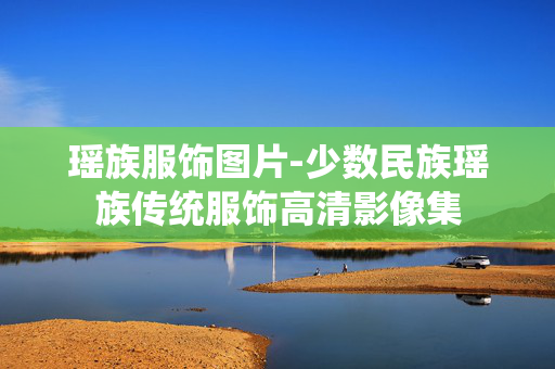 瑶族服饰图片-少数民族瑶族传统服饰高清影像集 瑶族服饰图片-少数民族瑶族传统服饰高清影像集
