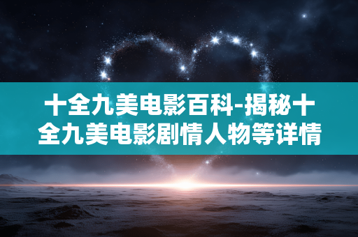 十全九美电影百科-揭秘十全九美电影剧情人物等详情 十全九美电影百科-揭秘十全九美电影剧情人物等详情