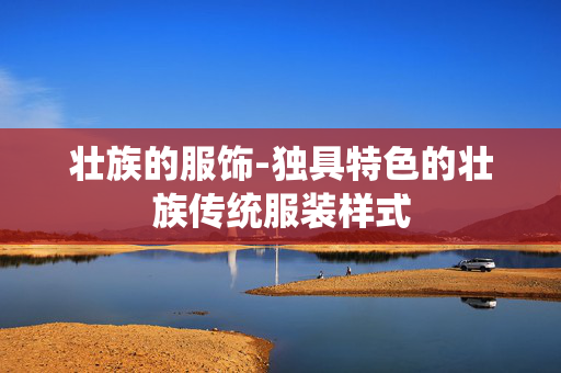 壮族的服饰-独具特色的壮族传统服装样式 壮族的服饰-独具特色的壮族传统服装样式