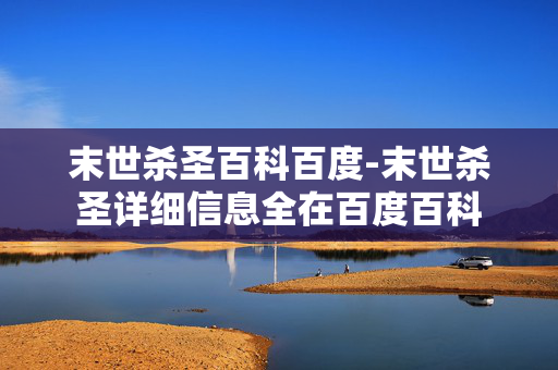末世杀圣百科百度-末世杀圣详细信息全在百度百科