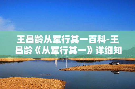 王昌龄从军行其一百科-王昌龄《从军行其一》详细知识全解析 王昌龄从军行其一百科-王昌龄《从军行其一》详细知识全解析