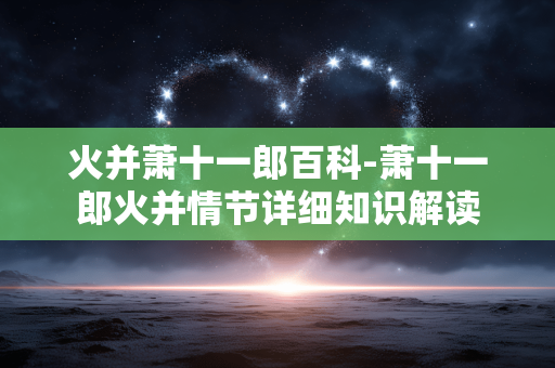 火并萧十一郎百科-萧十一郎火并情节详细知识解读 火并萧十一郎百科-萧十一郎火并情节详细知识解读