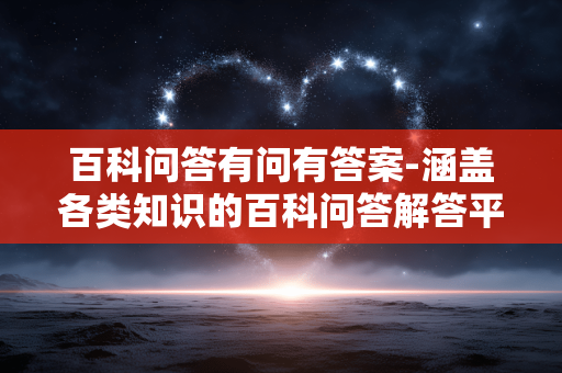 百科问答有问有答案-涵盖各类知识的百科问答解答平台 百科问答有问有答案-涵盖各类知识的百科问答解答平台