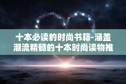 十本必读的时尚书籍-涵盖潮流精髓的十本时尚读物推荐 十本必读的时尚书籍-涵盖潮流精髓的十本时尚读物推荐