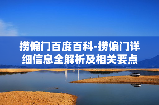 捞偏门百度百科-捞偏门详细信息全解析及相关要点