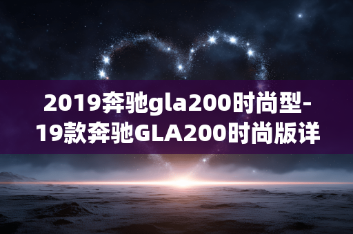 2019奔驰gla200时尚型-19款奔驰GLA200时尚版详细解读