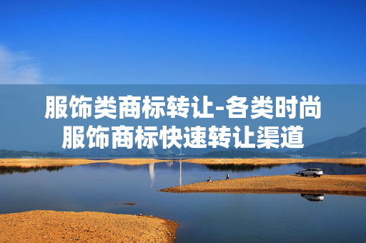 服饰类商标转让-各类时尚服饰商标快速转让渠道 服饰类商标转让-各类时尚服饰商标快速转让渠道