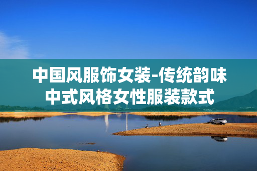 中国风服饰女装-传统韵味中式风格女性服装款式