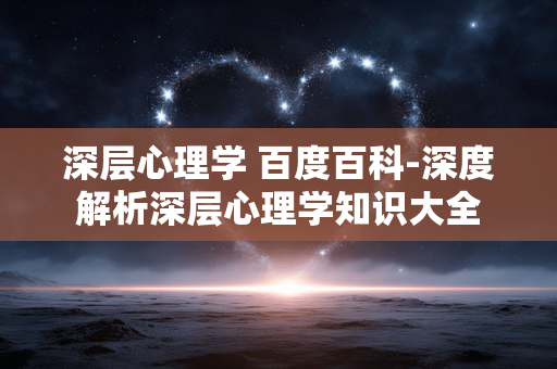 深层心理学 百度百科-深度解析深层心理学知识大全 深层心理学 百度百科-深度解析深层心理学知识大全