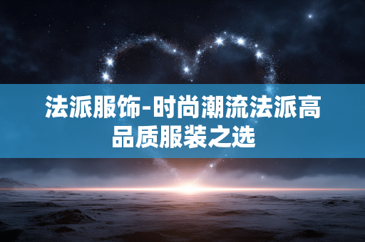 法派服饰-时尚潮流法派高品质服装之选 法派服饰-时尚潮流法派高品质服装之选