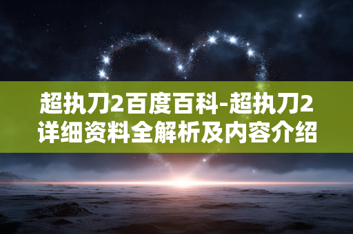 超执刀2百度百科-超执刀2详细资料全解析及内容介绍 超执刀2百度百科-超执刀2详细资料全解析及内容介绍