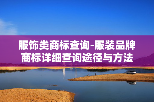 服饰类商标查询-服装品牌商标详细查询途径与方法 服饰类商标查询-服装品牌商标详细查询途径与方法