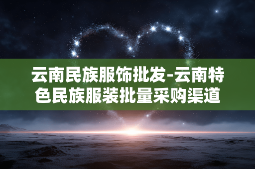 云南民族服饰批发-云南特色民族服装批量采购渠道