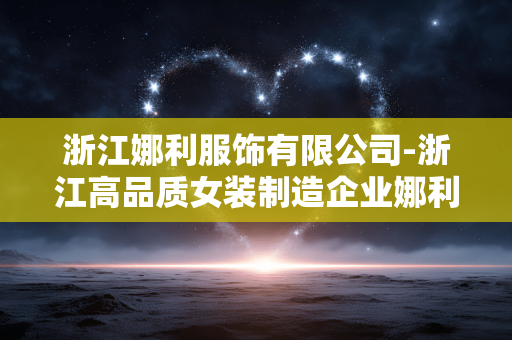浙江娜利服饰有限公司-浙江高品质女装制造企业娜利服饰 浙江娜利服饰有限公司-浙江高品质女装制造企业娜利服饰