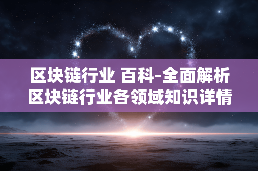 区块链行业 百科-全面解析区块链行业各领域知识详情 区块链行业 百科-全面解析区块链行业各领域知识详情