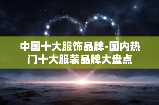 中国十大服饰品牌-国内热门十大服装品牌大盘点 中国十大服饰品牌-国内热门十大服装品牌大盘点