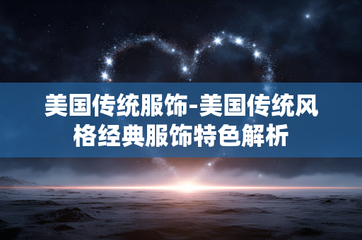 美国传统服饰-美国传统风格经典服饰特色解析 美国传统服饰-美国传统风格经典服饰特色解析