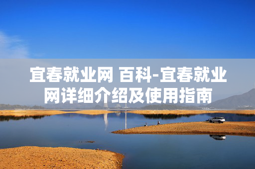宜春就业网 百科-宜春就业网详细介绍及使用指南