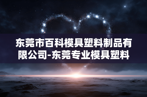 东莞市百科模具塑料制品有限公司-东莞专业模具塑料产品制造企业