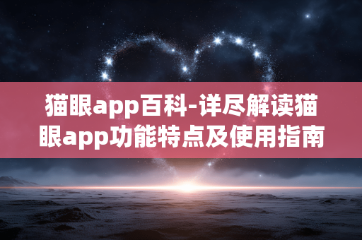 猫眼app百科-详尽解读猫眼app功能特点及使用指南