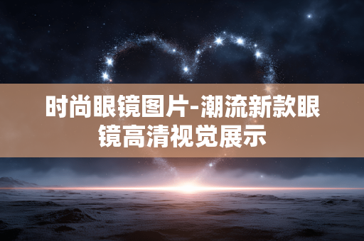 时尚眼镜图片-潮流新款眼镜高清视觉展示 时尚眼镜图片-潮流新款眼镜高清视觉展示