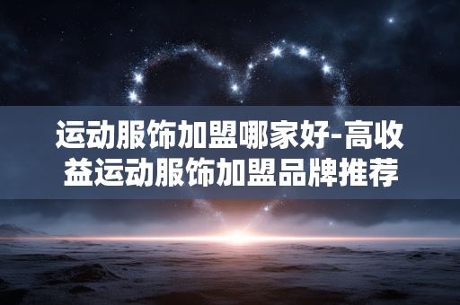 运动服饰加盟哪家好-高收益运动服饰加盟品牌推荐 运动服饰加盟哪家好-高收益运动服饰加盟品牌推荐