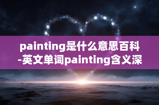 painting是什么意思百科-英文单词painting含义深度解读