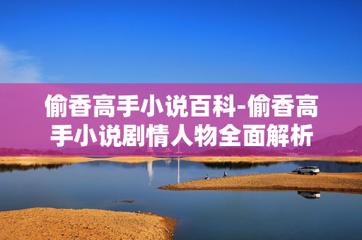 偷香高手小说百科-偷香高手小说剧情人物全面解析