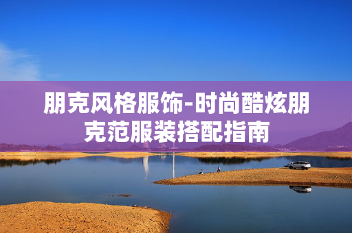 朋克风格服饰-时尚酷炫朋克范服装搭配指南 朋克风格服饰-时尚酷炫朋克范服装搭配指南