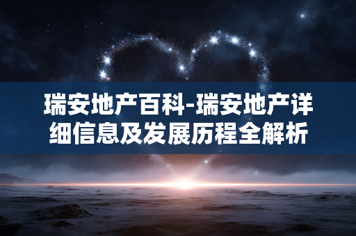 瑞安地产百科-瑞安地产详细信息及发展历程全解析