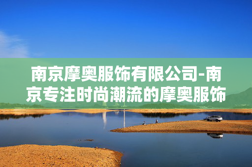 南京摩奥服饰有限公司-南京专注时尚潮流的摩奥服饰企业 南京摩奥服饰有限公司-南京专注时尚潮流的摩奥服饰企业