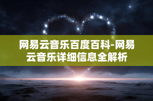 网易云音乐百度百科-网易云音乐详细信息全解析