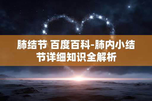 肺结节 百度百科-肺内小结节详细知识全解析