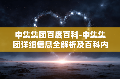 中集集团百度百科-中集集团详细信息全解析及百科内容