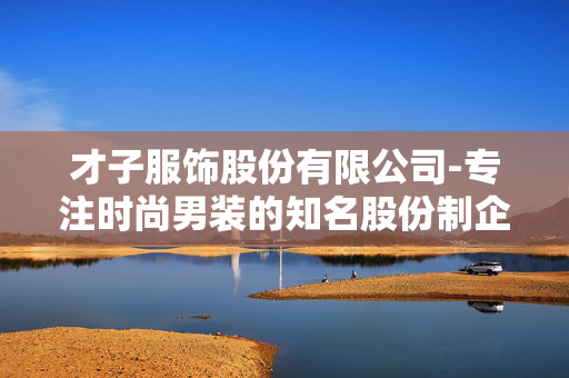 才子服饰股份有限公司-专注时尚男装的知名股份制企业 才子服饰股份有限公司-专注时尚男装的知名股份制企业