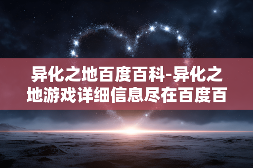 异化之地百度百科-异化之地游戏详细信息尽在百度百科