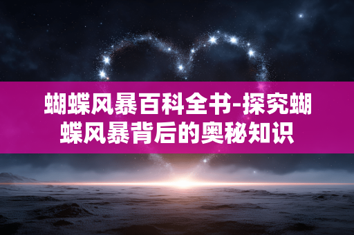 蝴蝶风暴百科全书-探究蝴蝶风暴背后的奥秘知识