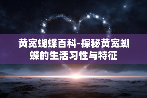 黄宽蝴蝶百科-探秘黄宽蝴蝶的生活习性与特征