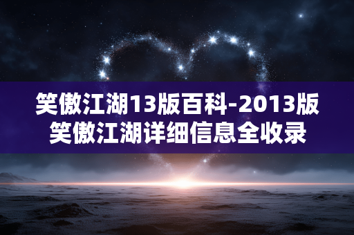 笑傲江湖13版百科-2013版笑傲江湖详细信息全收录