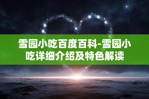 雪园小吃百度百科-雪园小吃详细介绍及特色解读