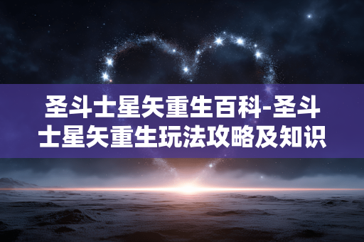 圣斗士星矢重生百科-圣斗士星矢重生玩法攻略及知识汇总