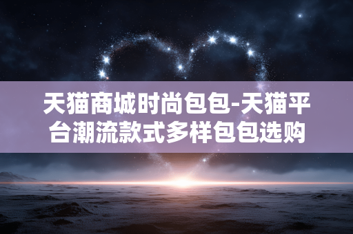天猫商城时尚包包-天猫平台潮流款式多样包包选购 天猫商城时尚包包-天猫平台潮流款式多样包包选购