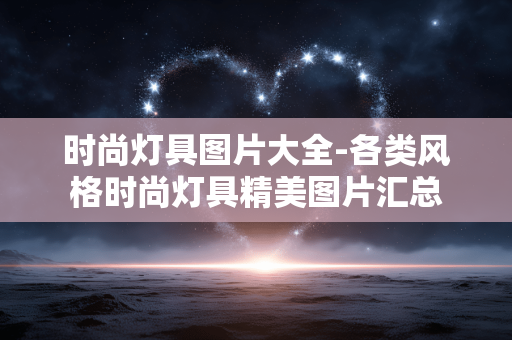 时尚灯具图片大全-各类风格时尚灯具精美图片汇总
